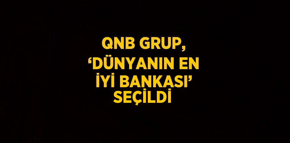 QNB GRUP, ‘DÜNYANIN EN İYİ BANKASI’ SEÇİLDİ