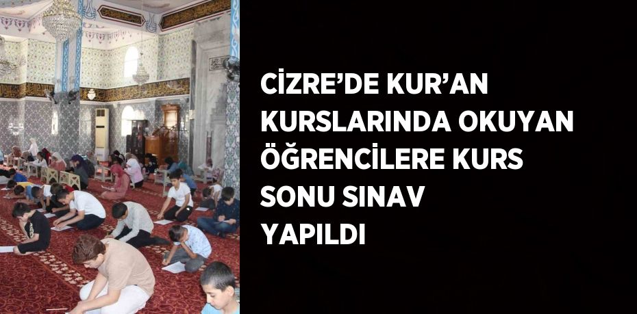 CİZRE’DE KUR’AN KURSLARINDA OKUYAN ÖĞRENCİLERE KURS SONU SINAV YAPILDI