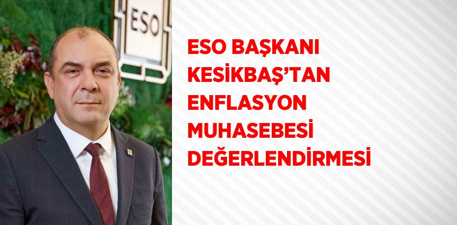 ESO BAŞKANI KESİKBAŞ’TAN ENFLASYON MUHASEBESİ DEĞERLENDİRMESİ