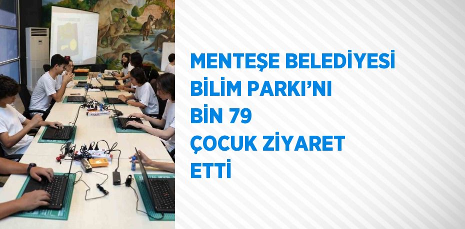 MENTEŞE BELEDİYESİ BİLİM PARKI’NI BİN 79 ÇOCUK ZİYARET ETTİ