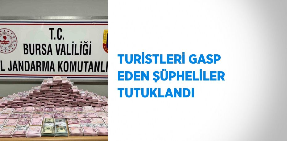 TURİSTLERİ GASP EDEN ŞÜPHELİLER TUTUKLANDI