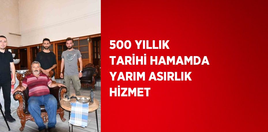 500 YILLIK TARİHİ HAMAMDA YARIM ASIRLIK HİZMET