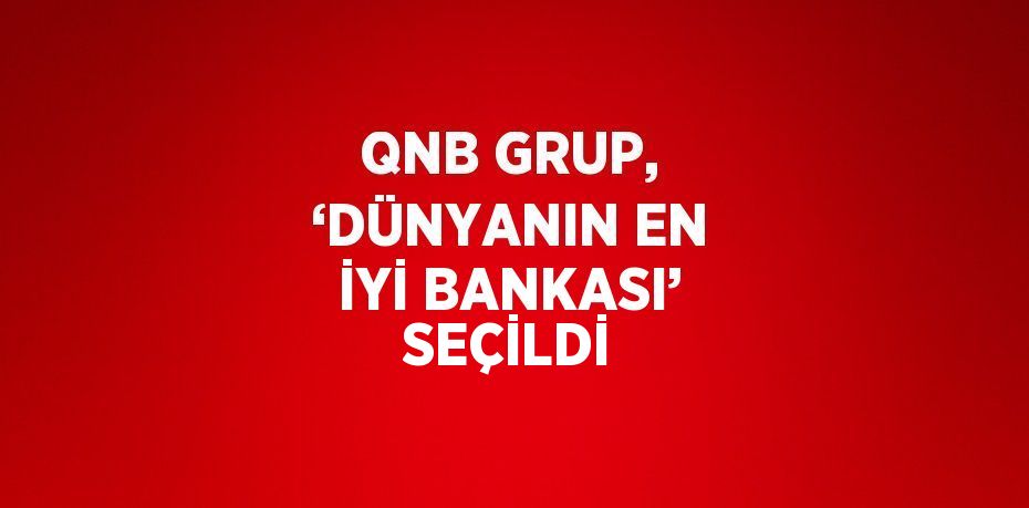 QNB GRUP, ‘DÜNYANIN EN İYİ BANKASI’ SEÇİLDİ