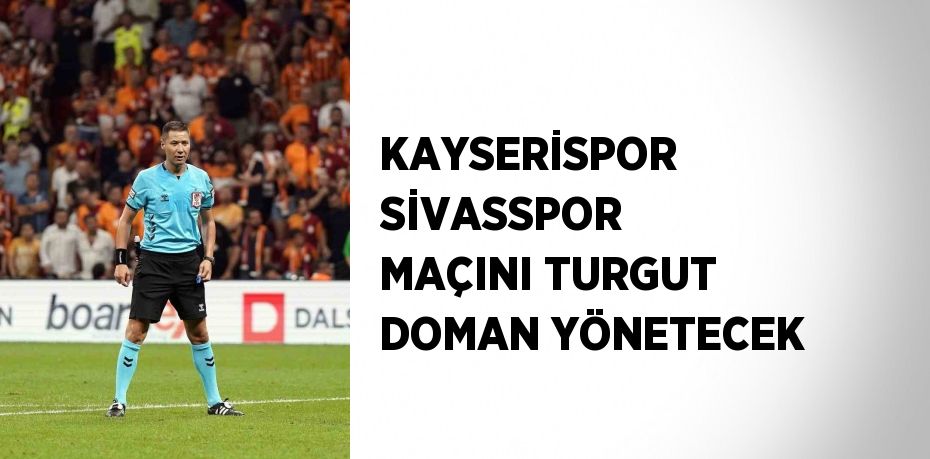 KAYSERİSPOR SİVASSPOR MAÇINI TURGUT DOMAN YÖNETECEK