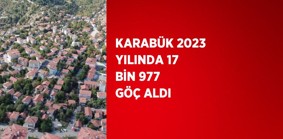 KARABÜK 2023 YILINDA 17 BİN 977 GÖÇ ALDI