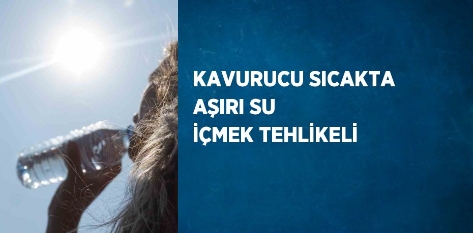 KAVURUCU SICAKTA AŞIRI SU İÇMEK TEHLİKELİ