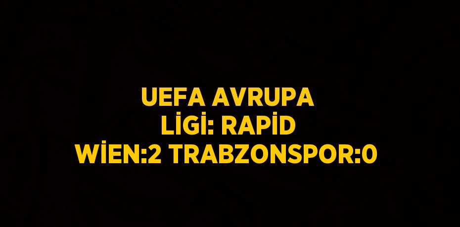 UEFA AVRUPA LİGİ: RAPİD WİEN:2 TRABZONSPOR:0