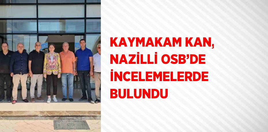 KAYMAKAM KAN, NAZİLLİ OSB’DE İNCELEMELERDE BULUNDU