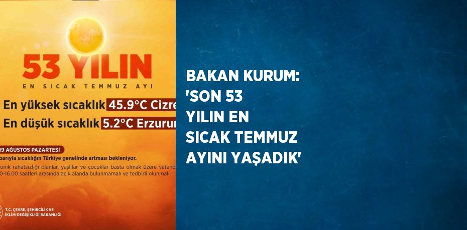 BAKAN KURUM: 'SON 53 YILIN EN SICAK TEMMUZ AYINI YAŞADIK'