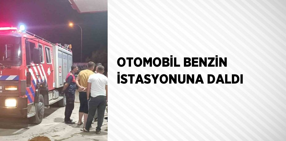 OTOMOBİL BENZİN İSTASYONUNA DALDI