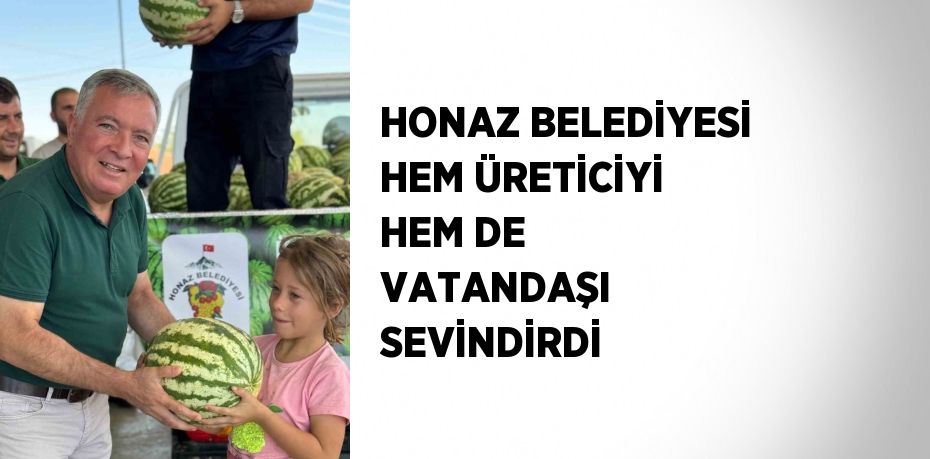 HONAZ BELEDİYESİ HEM ÜRETİCİYİ HEM DE VATANDAŞI SEVİNDİRDİ