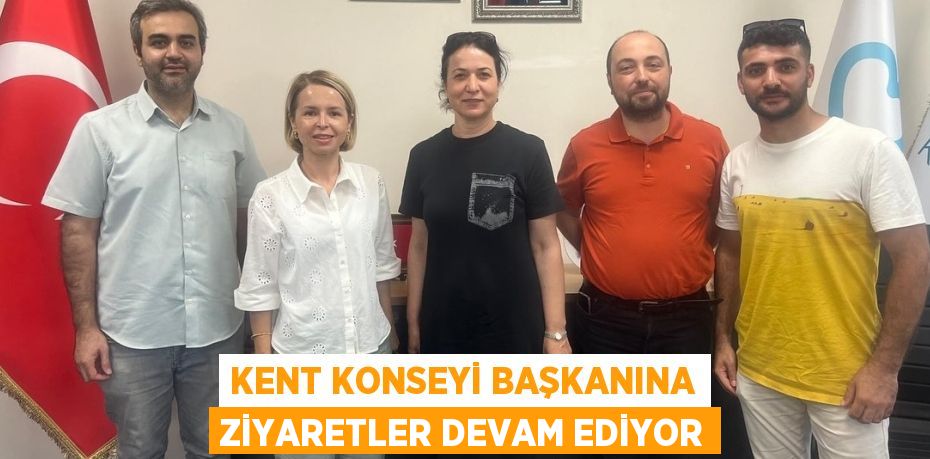 KENT KONSEYİ BAŞKANINA ZİYARETLER DEVAM EDİYOR