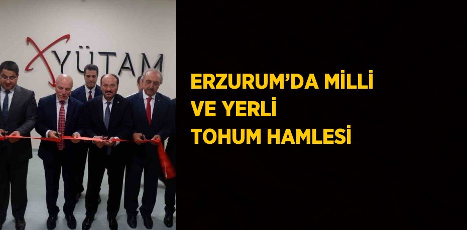 ERZURUM’DA MİLLİ VE YERLİ TOHUM HAMLESİ