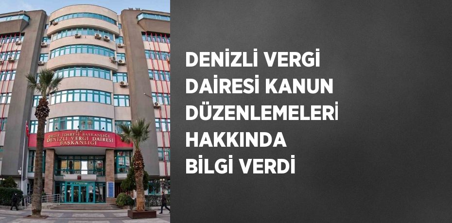 DENİZLİ VERGİ DAİRESİ KANUN DÜZENLEMELERİ HAKKINDA BİLGİ VERDİ