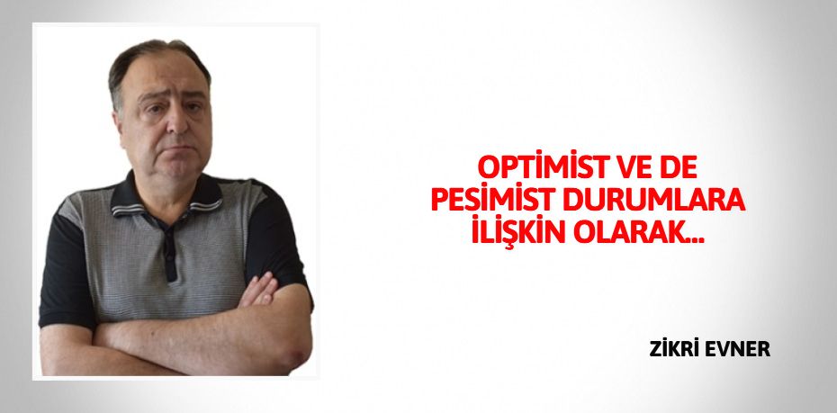 OPTİMİST VE DE PESİMİST  DURUMLARA İLİŞKİN OLARAK…