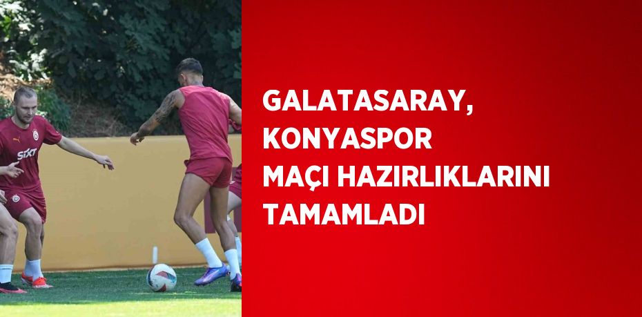 GALATASARAY, KONYASPOR MAÇI HAZIRLIKLARINI TAMAMLADI