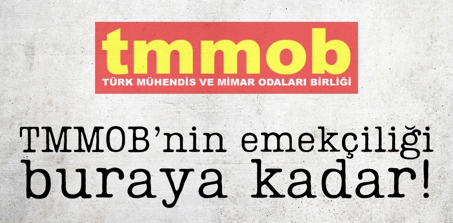 TMMOB’nin emekçiliği buraya kadar!