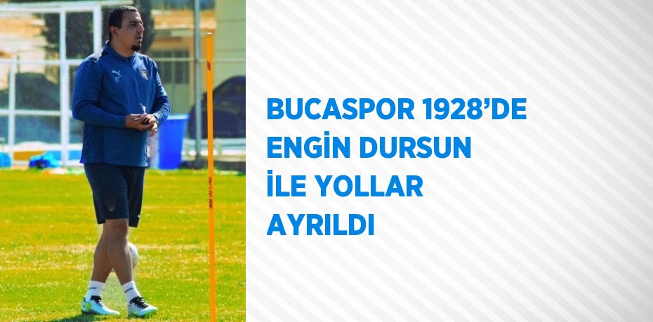 BUCASPOR 1928’DE ENGİN DURSUN İLE YOLLAR AYRILDI