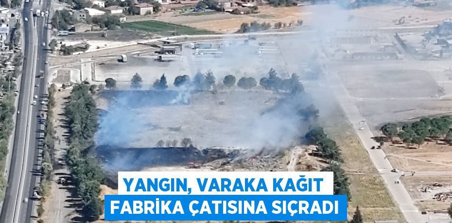 YANGIN, VARAKA KAĞIT FABRİKA ÇATISINA SIÇRADI