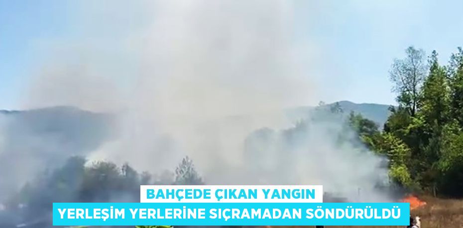 BAHÇEDE ÇIKAN YANGIN YERLEŞİM YERLERİNE SIÇRAMADAN SÖNDÜRÜLDÜ