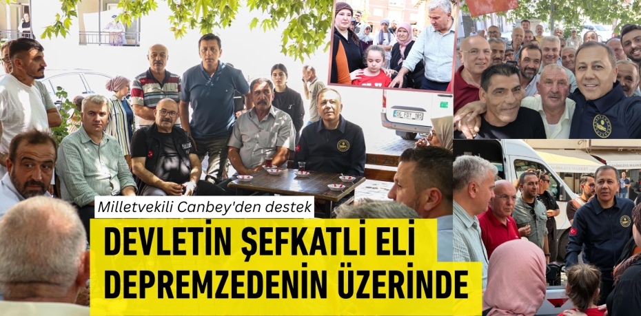Milletvekili Canbey'den destek  DEVLETİN ŞEFKATLİ ELİ  DEPREMZEDENİN ÜZERİNDE