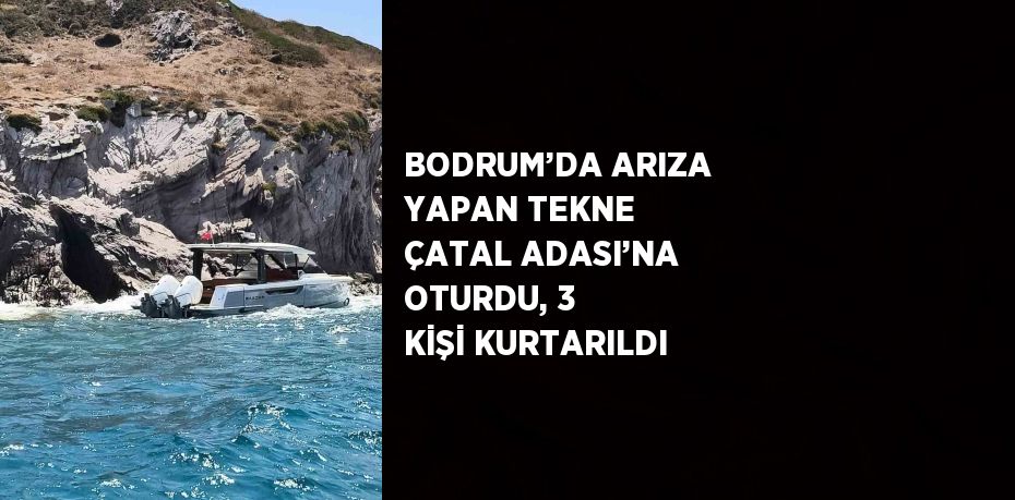 BODRUM’DA ARIZA YAPAN TEKNE ÇATAL ADASI’NA OTURDU, 3 KİŞİ KURTARILDI