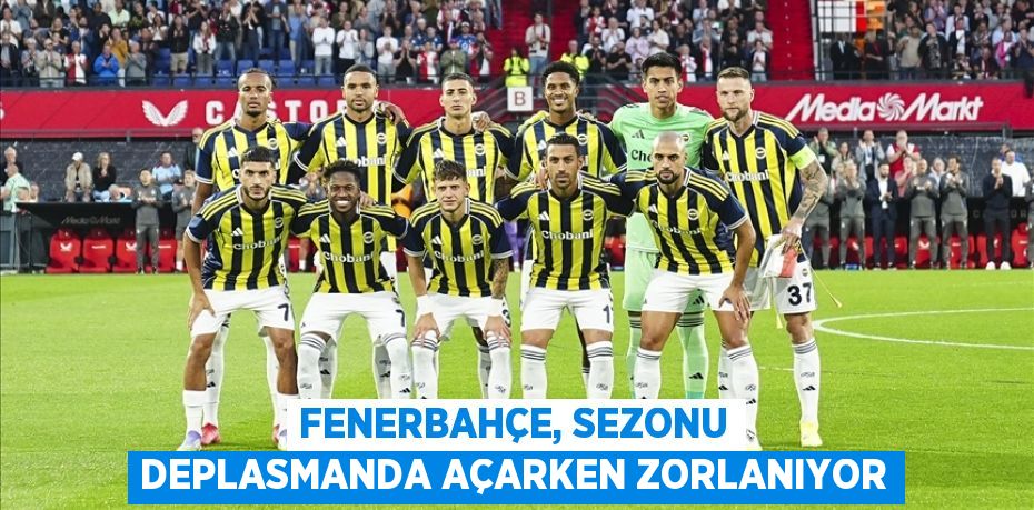 Fenerbahçe, sezonu deplasmanda açarken zorlanıyor