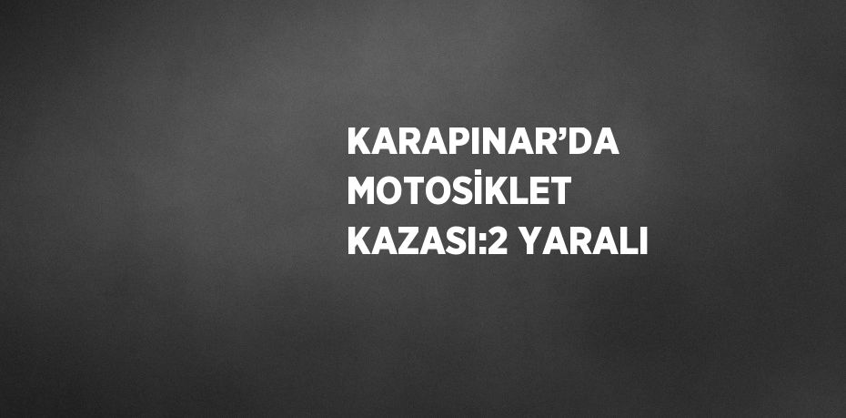KARAPINAR’DA MOTOSİKLET KAZASI:2 YARALI