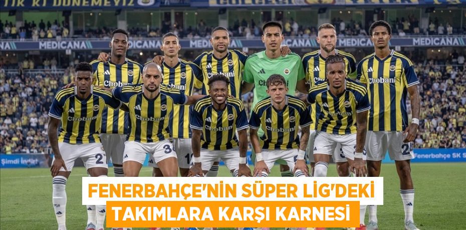 Fenerbahçe'nin Süper Lig'deki takımlara karşı karnesi