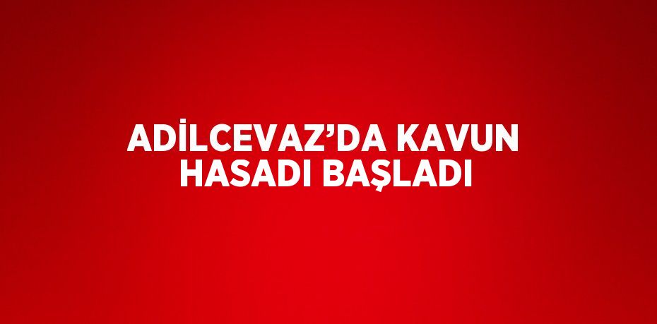 ADİLCEVAZ’DA KAVUN HASADI BAŞLADI