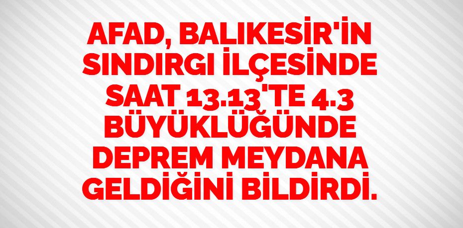 AFAD, BALIKESİR'İN SINDIRGI İLÇESİNDE SAAT 13.13'TE 4.3 BÜYÜKLÜĞÜNDE DEPREM MEYDANA GELDİĞİNİ BİLDİRDİ.