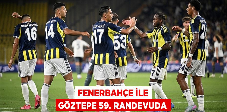 Fenerbahçe ile Göztepe 59. randevuda