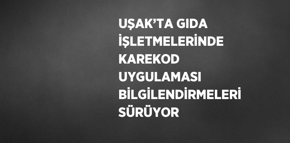 UŞAK’TA GIDA İŞLETMELERİNDE KAREKOD UYGULAMASI BİLGİLENDİRMELERİ SÜRÜYOR