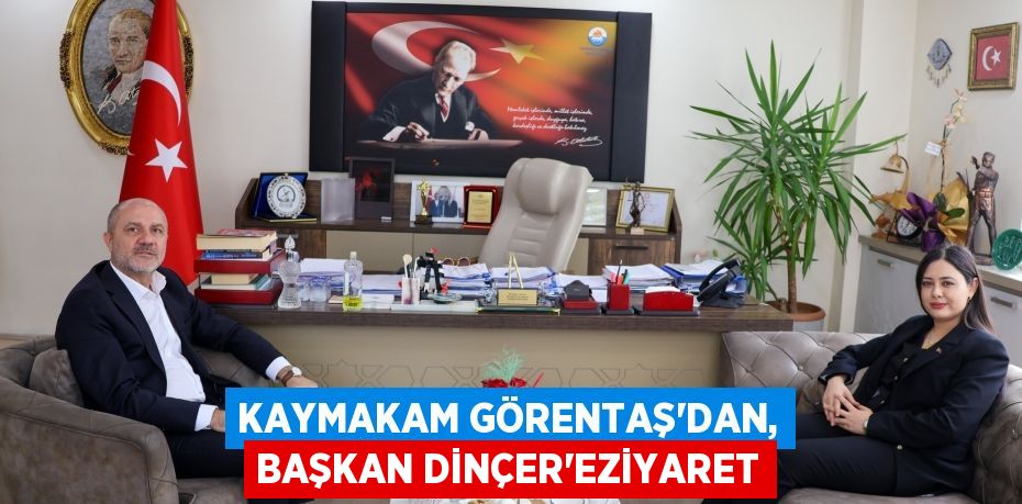 KAYMAKAM GÖRENTAŞ'DAN, BAŞKAN DİNÇER'EZİYARET
