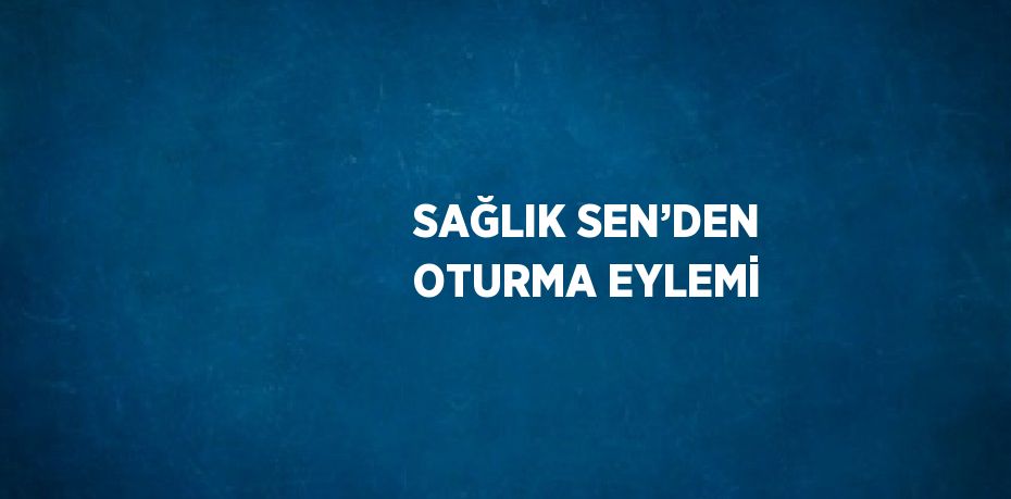 SAĞLIK SEN’DEN OTURMA EYLEMİ