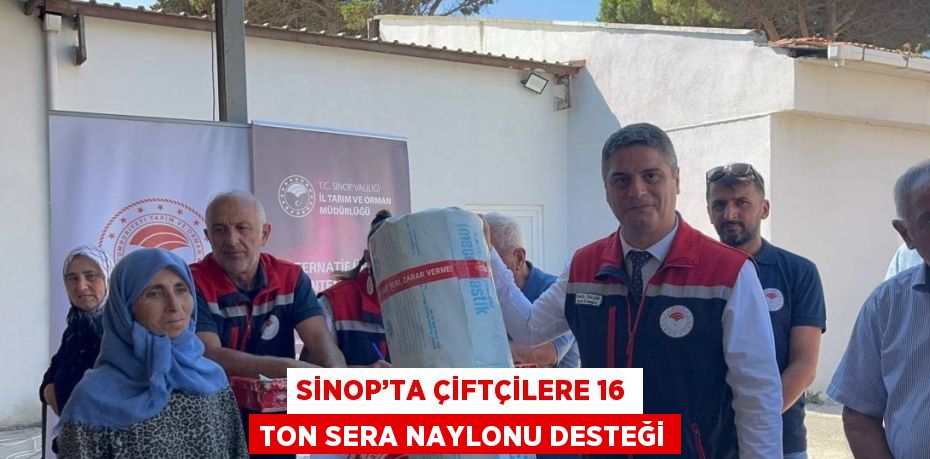 SİNOP’TA ÇİFTÇİLERE 16 TON SERA NAYLONU DESTEĞİ