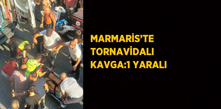 MARMARİS’TE TORNAVİDALI KAVGA:1 YARALI