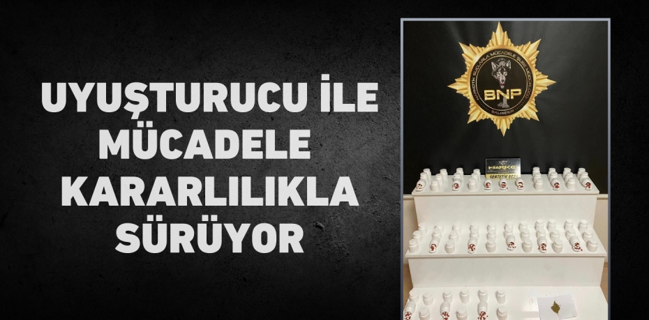 UYUŞTURUCU İLE MÜCADELE  KARARLILIKLA SÜRÜYOR