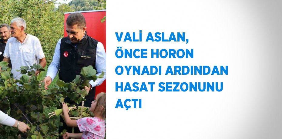 VALİ ASLAN, ÖNCE HORON OYNADI ARDINDAN HASAT SEZONUNU AÇTI