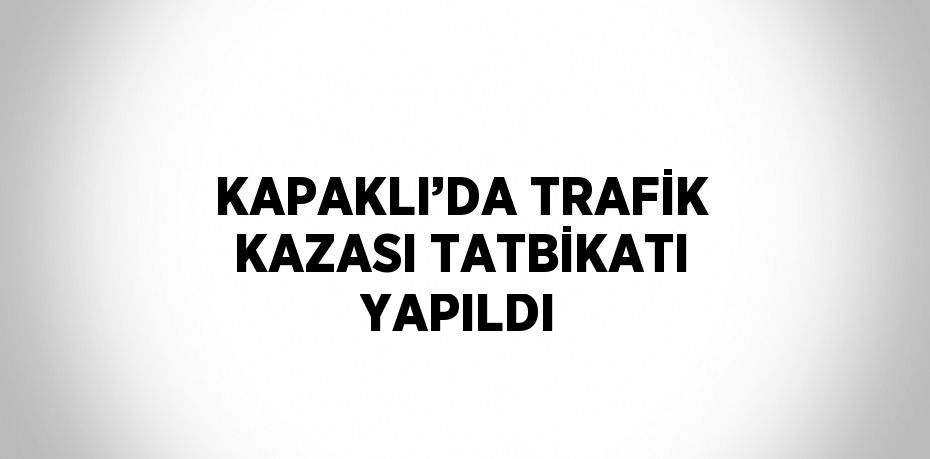 KAPAKLI’DA TRAFİK KAZASI TATBİKATI YAPILDI