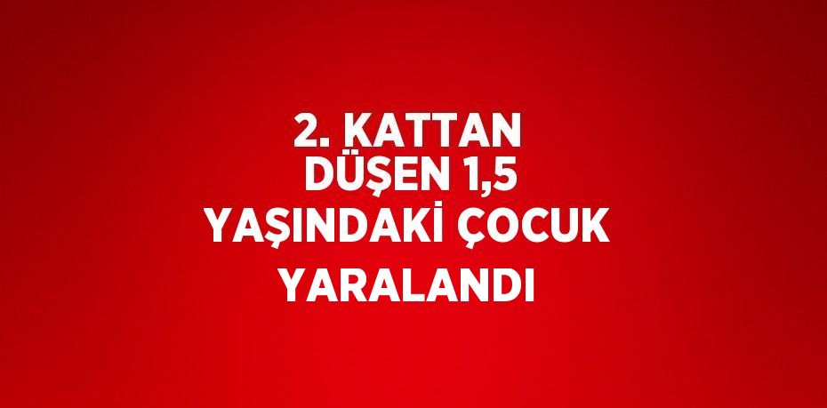 2. KATTAN DÜŞEN 1,5 YAŞINDAKİ ÇOCUK YARALANDI