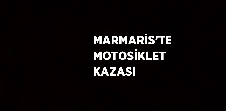 MARMARİS’TE MOTOSİKLET KAZASI