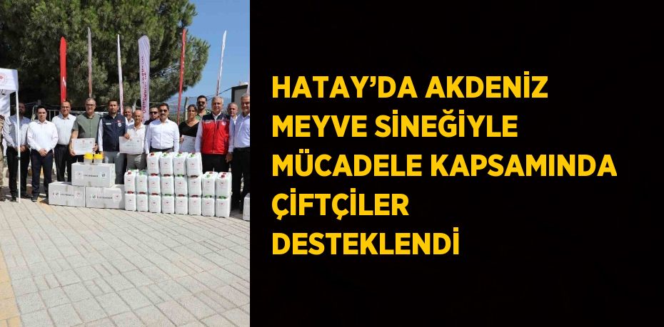 HATAY’DA AKDENİZ MEYVE SİNEĞİYLE MÜCADELE KAPSAMINDA ÇİFTÇİLER DESTEKLENDİ