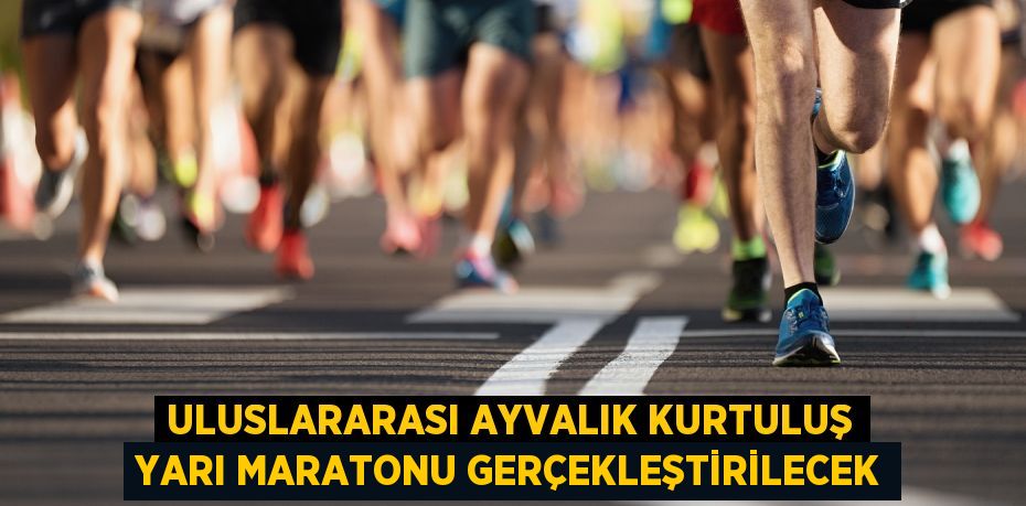 ULUSLARARASI AYVALIK KURTULUŞ YARI MARATONU GERÇEKLEŞTİRİLECEK
