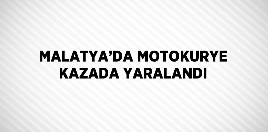 MALATYA’DA MOTOKURYE KAZADA YARALANDI