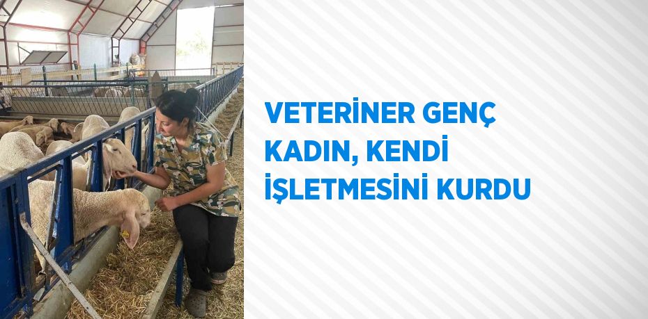 VETERİNER GENÇ KADIN, KENDİ İŞLETMESİNİ KURDU