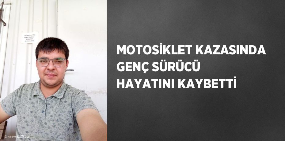 MOTOSİKLET KAZASINDA GENÇ SÜRÜCÜ HAYATINI KAYBETTİ