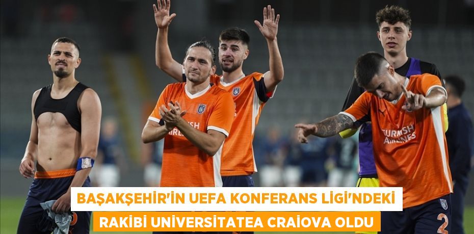 Başakşehir'in UEFA Konferans Ligi'ndeki rakibi Universitatea Craiova oldu