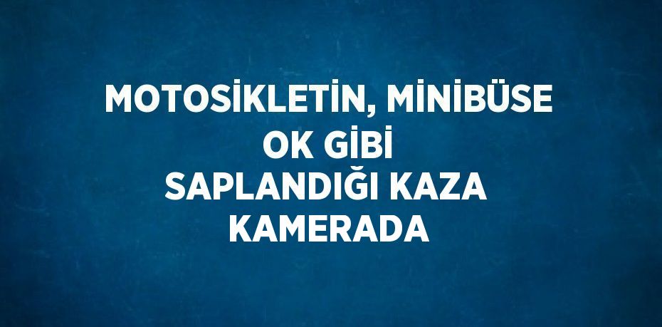MOTOSİKLETİN, MİNİBÜSE OK GİBİ SAPLANDIĞI KAZA KAMERADA