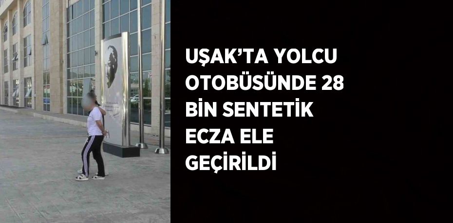 UŞAK’TA YOLCU OTOBÜSÜNDE 28 BİN SENTETİK ECZA ELE GEÇİRİLDİ